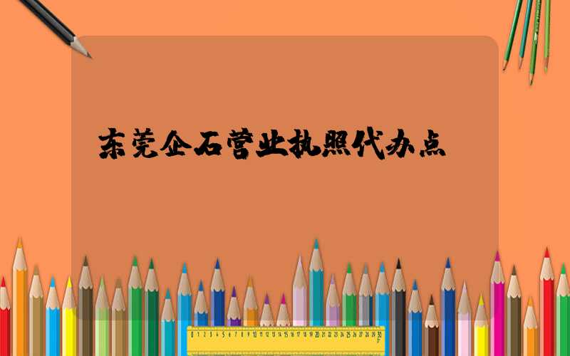 东莞企石营业执照代办点/