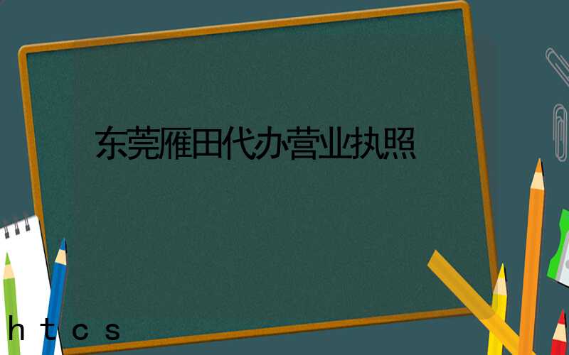 东莞雁田代办营业执照/