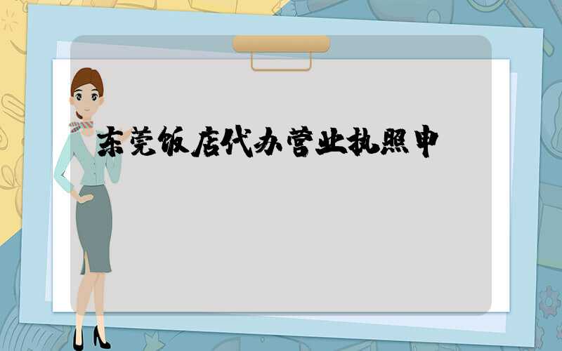 东莞饭店代办营业执照申请/
