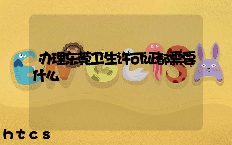 办理东莞卫生许可证都需要什么/