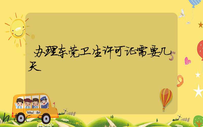 办理东莞卫生许可证需要几天/