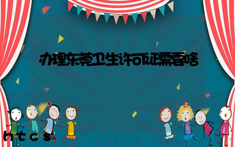 办理东莞卫生许可证需要啥/